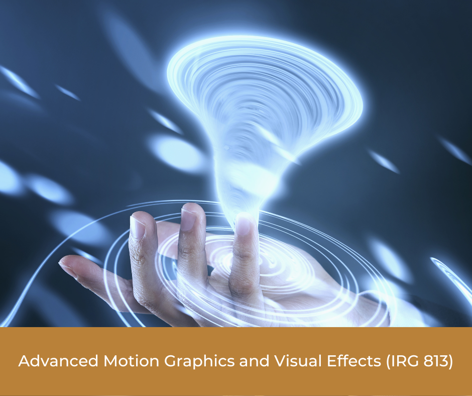 Advanced Motion Graphics and Visual Effects (IRG 813)